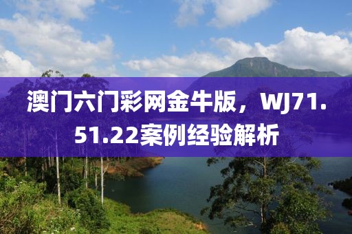 澳门六门彩网金牛版，WJ71.51.22案例经验解析