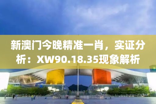 新澳门今晚精准一肖，实证分析：XW90.18.35现象解析