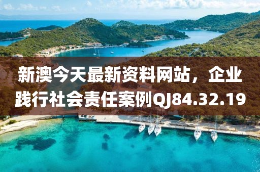 新澳今天最新资料网站，企业践行社会责任案例QJ84.32.19