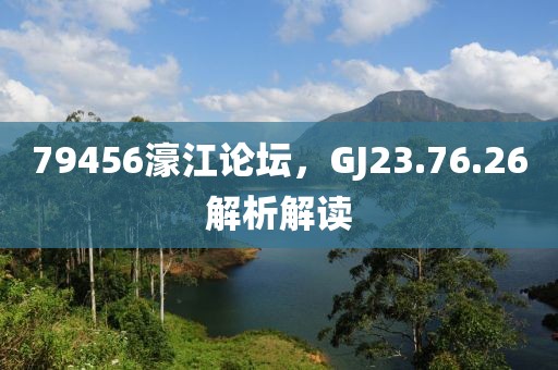 79456濠江论坛，GJ23.76.26解析解读