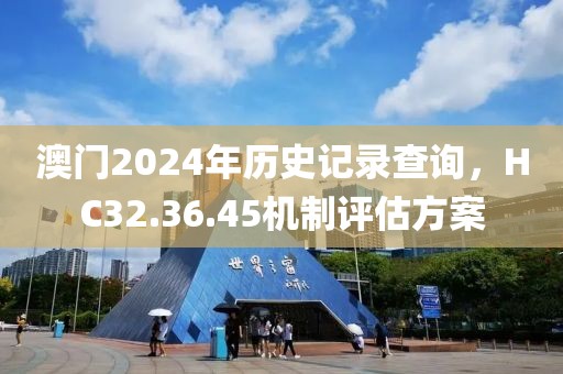 澳门2024年历史记录查询，HC32.36.45机制评估方案
