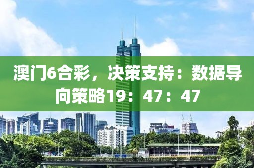 澳门6合彩，决策支持：数据导向策略19：47：47