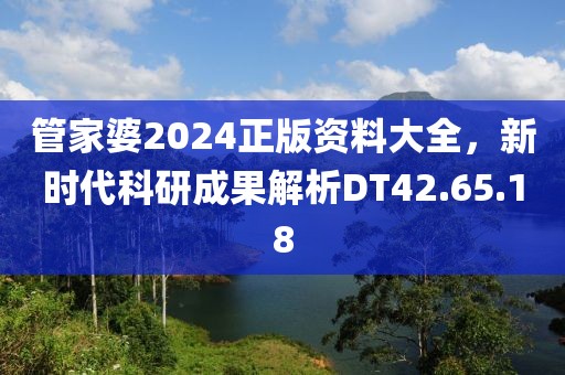 管家婆2024正版资料大全，新时代科研成果解析DT42.65.18