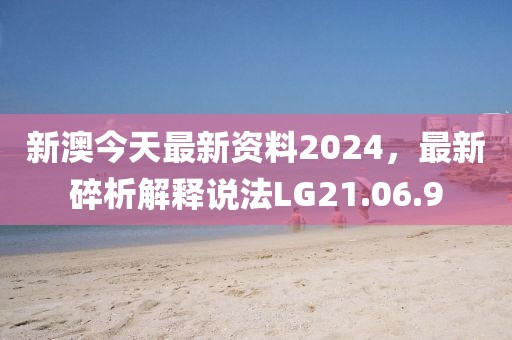 新澳今天最新资料2024，最新碎析解释说法LG21.06.9