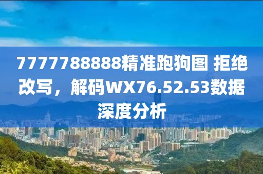 7777788888精准跑狗图 拒绝改写，解码WX76.52.53数据深度分析