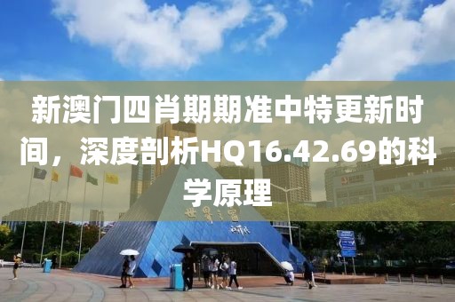 新澳门四肖期期准中特更新时间，深度剖析HQ16.42.69的科学原理