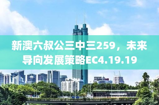 新澳六叔公三中三259，未来导向发展策略EC4.19.19