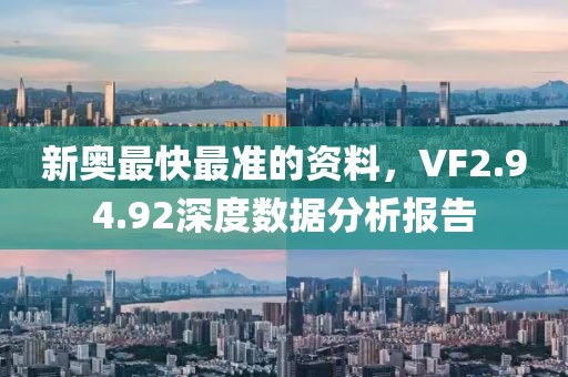 新奥最快最准的资料，VF2.94.92深度数据分析报告