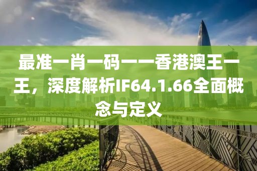 最准一肖一码一一香港澳王一王，深度解析IF64.1.66全面概念与定义