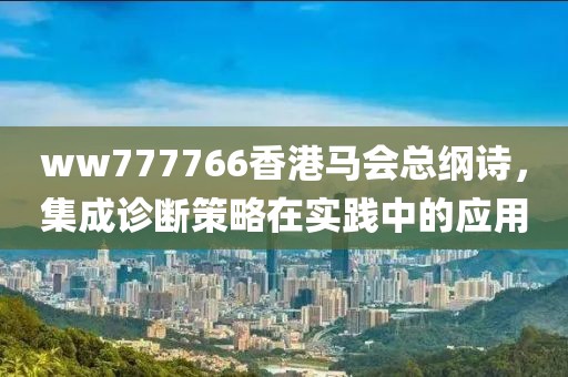 ww777766香港马会总纲诗，集成诊断策略在实践中的应用