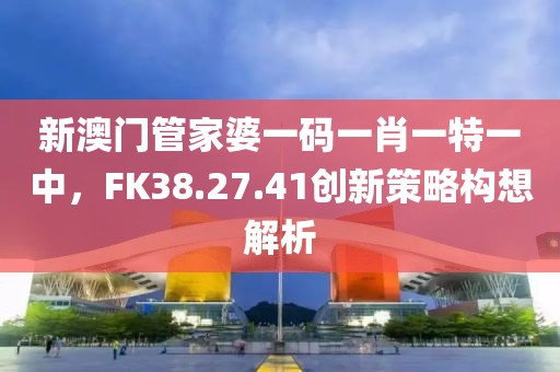 新澳门管家婆一码一肖一特一中，FK38.27.41创新策略构想解析