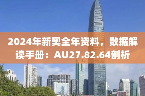 2024年新奥全年资料，数据解读手册：AU27.82.64剖析