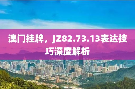 澳门挂牌，JZ82.73.13表达技巧深度解析