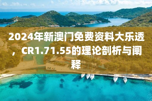 2024年新澳门免费资料大乐透，CR1.71.55的理论剖析与阐释
