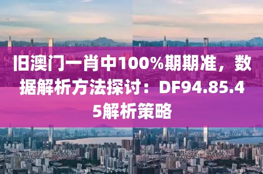 旧澳门一肖中100%期期准，数据解析方法探讨：DF94.85.45解析策略