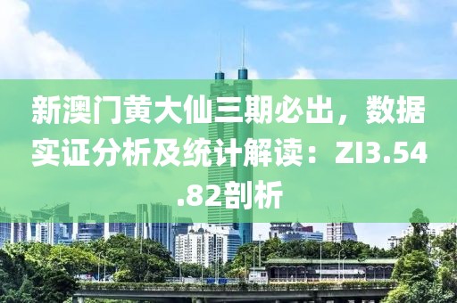 新澳门黄大仙三期必出，数据实证分析及统计解读：ZI3.54.82剖析