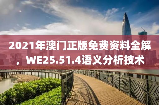 2021年澳门正版免费资料全解，WE25.51.4语义分析技术