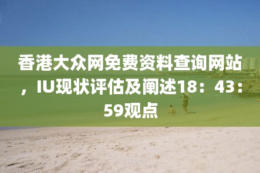 香港大众网免费资料查询网站，IU现状评估及阐述18：43：59观点