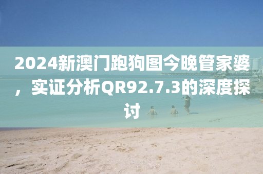 2024新澳门跑狗图今晚管家婆，实证分析QR92.7.3的深度探讨