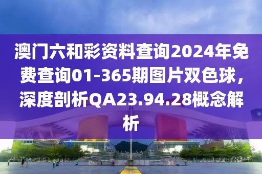 澳门六和彩资料查询2024年免费查询01-365期图片双色球，深度剖析QA23.94.28概念解析