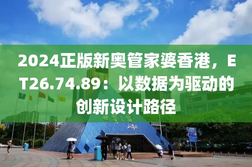 2024正版新奥管家婆香港，ET26.74.89：以数据为驱动的创新设计路径
