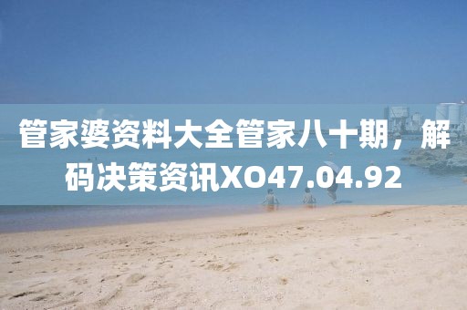 管家婆资料大全管家八十期，解码决策资讯XO47.04.92