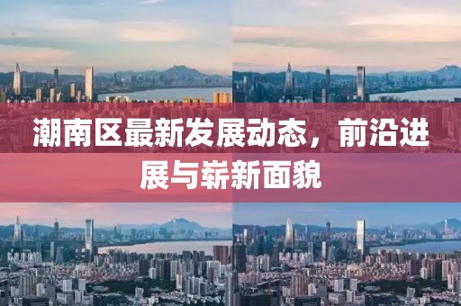 潮南区最新发展动态，前沿进展与崭新面貌