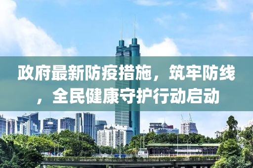 政府最新防疫措施，筑牢防线，全民健康守护行动启动