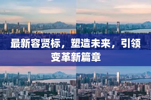 最新容贤标，塑造未来，引领变革新篇章