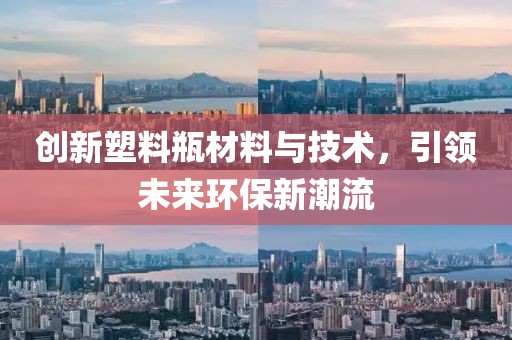 创新塑料瓶材料与技术，引领未来环保新潮流