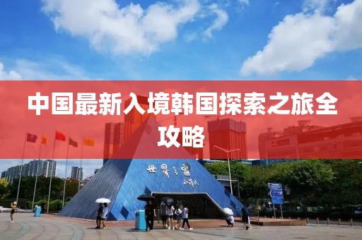 中国最新入境韩国探索之旅全攻略