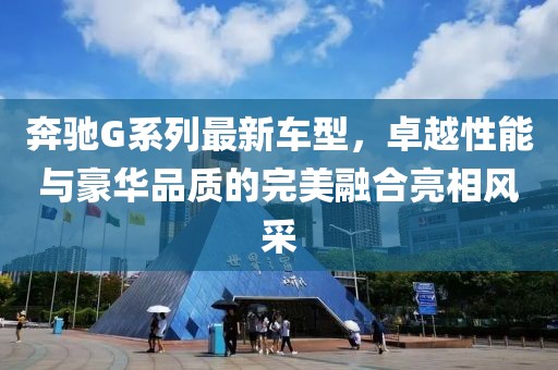 奔驰G系列最新车型，卓越性能与豪华品质的完美融合亮相风采