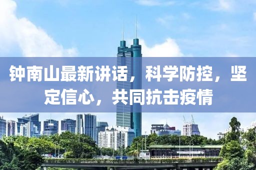 钟南山最新讲话，科学防控，坚定信心，共同抗击疫情