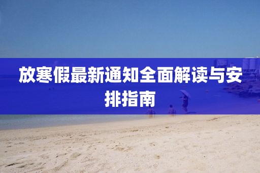 放寒假最新通知全面解读与安排指南