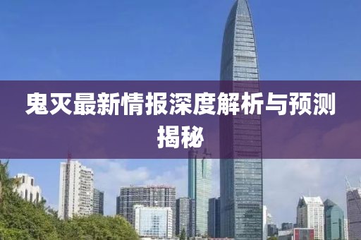 鬼灭最新情报深度解析与预测揭秘