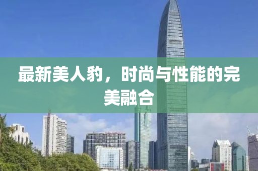 最新美人豹，时尚与性能的完美融合