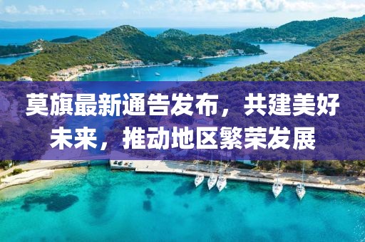 莫旗最新通告发布，共建美好未来，推动地区繁荣发展