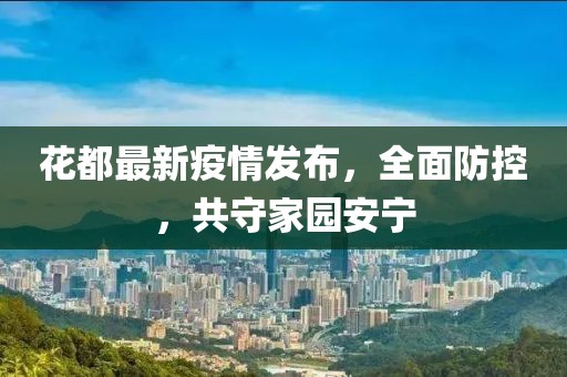 花都最新疫情发布，全面防控，共守家园安宁