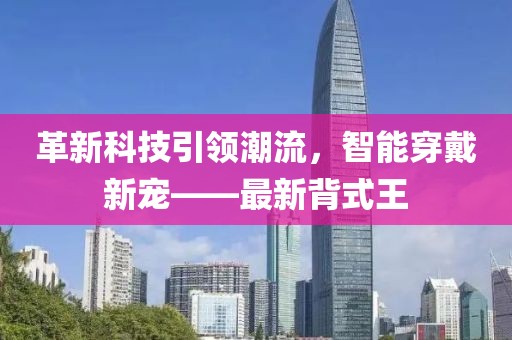 革新科技引领潮流,智能穿戴新宠——最新背式王