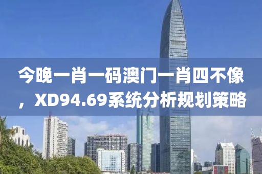 今晚一肖一码澳门一肖四不像,XD94.69系统分析规划策略