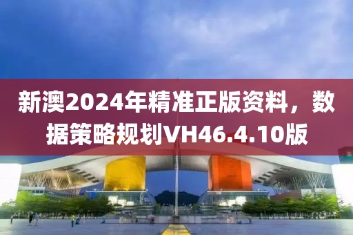 新澳2024年精准正版资料，数据策略规划VH46.4.10版