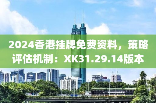 2024香港挂牌免费资料，策略评估机制：XK31.29.14版本