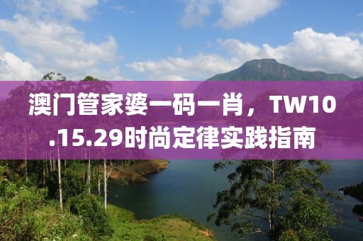 澳门管家婆一码一肖，TW10.15.29时尚定律实践指南