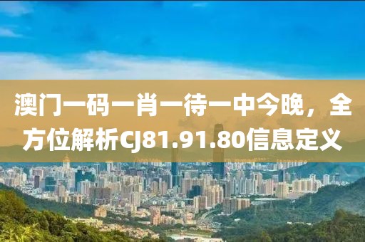 澳门一码一肖一待一中今晚，全方位解析CJ81.91.80信息定义