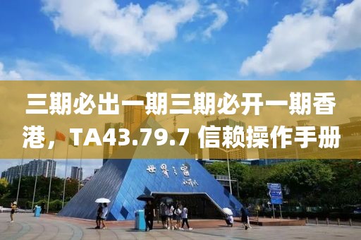 三期必出一期三期必开一期香港，TA43.79.7 信赖操作手册