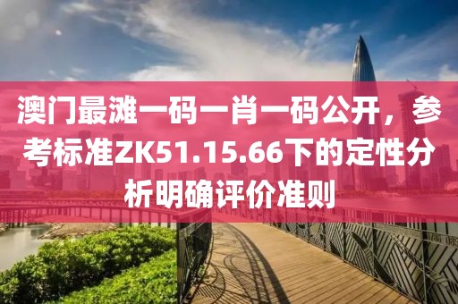 澳门最滩一码一肖一码公开，参考标准ZK51.15.66下的定性分析明确评价准则