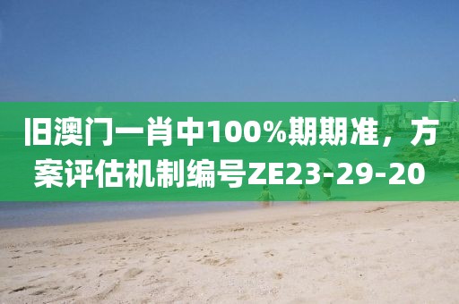 旧澳门一肖中100%期期准，方案评估机制编号ZE23-29-20