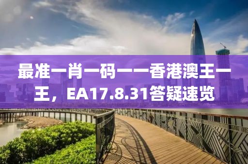 最准一肖一码一一香港澳王一王，EA17.8.31答疑速览