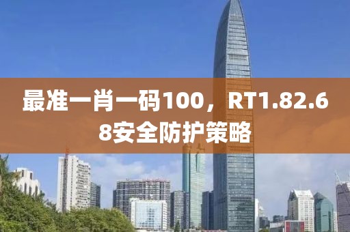 最准一肖一码100，RT1.82.68安全防护策略