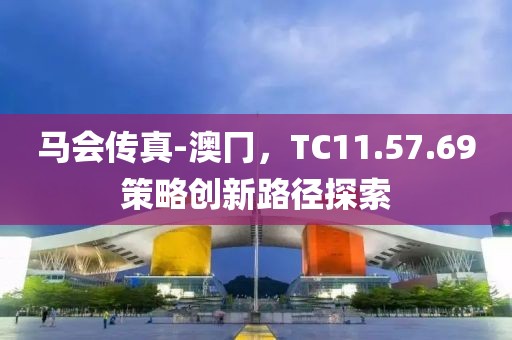 马会传真-澳冂，TC11.57.69策略创新路径探索